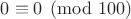 $0 \equiv 0 \pmod {100}$