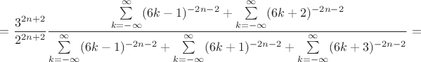 $=\dfrac{3^{2n+2}}{2^{2n+2}}\dfrac{\sum\limits_{k=-\infty}^{\infty}(6k-1)^{-2n-2}+\sum\limits_{k=-\infty}^{\infty}(6k+2)^{-2n-2}}{\sum\limits_{k=-\infty}^{\infty}(6k-1)^{-2n-2}+\sum\limits_{k=-\infty}^{\infty}(6k+1)^{-2n-2}+\sum\limits_{k=-\infty}^{\infty}(6k+3)^{-2n-2}}=$