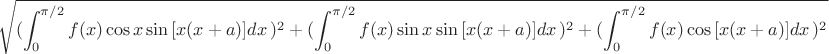 $$
\sqrt{({\int_{0}^{\pi/2} f(x)\cos{x}\sin{[x(x+a)]}dx\,})^2+({\int_{0}^{\pi/2} f(x)\sin{x}\sin{[x(x+a)]}dx\,})^2+({\int_{0}^{\pi/2} f(x)\cos{[x(x+a)]}dx\,})^2}
$$