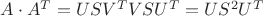 $A\cdot A^T=USV^TVSU^T=US^2U^T$ $A\cdot A^T=USV^TVSU^T=US^2U^T$