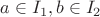 $a \in I_1, b \in I_2$