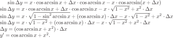 $\sin\Delta y=x\cdot \cos\arcsin x+\Delta x\cdot\cos\arcsin x-x\cdot\cos\arcsin(x+\Delta x)\\\sin\Delta y=x\cdot\cos\arcsin x+\Delta x\cdot\cos\arcsin x-x\cdot\sqrt{1-x^2}+x^2\cdot\Delta x\\\sin\Delta y=x\cdot\sqrt{1-\sin^2\arcsin x}+(\cos\arcsin x)\cdot\Delta x-x\cdot\sqrt{1-x^2}+x^2\cdot\Delta x\\\sin\Delta y=x\cdot\sqrt{1-x^2}+(\cos\arcsin x)\cdot\Delta x-x\cdot\sqrt{1-x^2}+x^2\cdot\Delta x\\\Delta y=(\cos\arcsin x+x^2)\cdot\Delta x\\y'=\cos\arcsin x+x^2.$