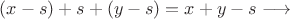 $(x - s) + s + (y - s) = x + y - s\longrightarrow $