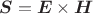 $\boldsymbol{S}=\boldsymbol{E}\times\boldsymbol{H}$