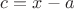 $c = x-a$ $c = x-a$
