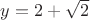 $y=2+\sqrt 2$