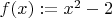 $f(x):=x^2-2$