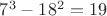 $7^3-18^2=19$