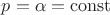 $\[p = \alpha  = {\rm{const}}\]$
