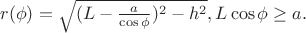 $r(\phi )=\sqrt{(L-\frac{a}{\cos{\phi }})^2-h^2}, L\cos{\phi }\ge a .$