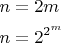 \[
\begin{gathered}
  n = 2m \hfill \\
  n = 2^{2^m }  \hfill \\ 
\end{gathered} 
\]
