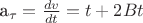 a_{\tau}=\frac{dv}{dt}=t+2Bt