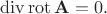 $\operatorname{div}\operatorname{rot}\mathbf{A}=0.$