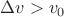 $\Delta v > v_0$
