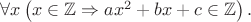 $\forall x\left( x\in \mathbb{Z} \Rightarrow ax^2+bx+c \in \mathbb{Z}\right).$