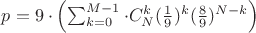 $p = 9\cdot\left(\sum_{k=0}^{M-1} \cdot C_{N}^k(\frac19)^k (\frac89)^{N-k}\right) $ $p = 9\cdot\left(\sum_{k=0}^{M-1} \cdot C_{N}^k(\frac19)^k (\frac89)^{N-k}\right) $