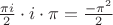 $\frac{\pi i}{2} \cdot i \cdot \pi = \frac {- \pi^2}{2}$