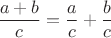 $\dfrac {a+b}c=\dfrac ac+\dfrac bc$