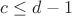 $c \le d-1$