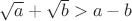 $\sqrt{a}+\sqrt{b}>a-b$