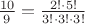 $\frac{10}{9}=\frac{2!\cdot5!}{3!\cdot3!\cdot3!}$