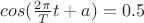 $cos(\frac {2\pi} {T} t+a)=0.5$