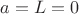 $a=L=0$