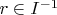 $r \in  I^{-1}$