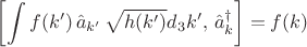 $$
\left[ \int f(k') \, \hat a_{k'} \, \sqrt{h(k')} d_3 k', \, \hat a^{\dag}_{k} \right] = f(k)
$$