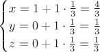 $\begin{cases}x=1+1\cdot\frac{1}{3}=\frac{4}{3}\\y=0+1\cdot \frac{1}{3}=\frac{1}{3}\\z=0+1\cdot \frac{1}{3}=\frac{1}{3} \end{cases}$