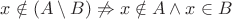 $x \notin (A \setminus B) \not\Rightarrow x \notin A \wedge x \in B$