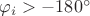 $\varphi_i>-180^\circ$