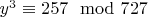 $y ^ 3\equiv 257\mod 727 $
