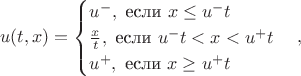$$
u(t, x) = 
\begin{cases}
u^{-},  \text{  если  }  x \leq u^{-}t  \\ 
\frac{x}{t}, \text{ если } u^{-}t<x<u^{+}t\\
u^{+}, \text{  если  }  x \geq u^{+}t \\ 
\end{cases},
$$