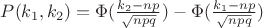 $P(k_1,k_2)=\Phi(\frac{k_2-np}{\sqrt{npq}})-\Phi(\frac{k_1-np}{\sqrt{npq}})$