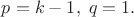 $p=k-1, \; q=1.$