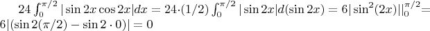 $ 24\int_{0}^{\pi/2} |\sin2x\cos2x|dx= 24\cdot(1/2)\int_{0}^{\pi/2} |\sin2x|d(\sin2x)=6|\sin^2(2x)|\lvert_{0}^{\pi/2} = 6|(\sin2(\pi/2)-\sin2\cdot0)|=0 $