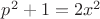 $ p^2+1=2x^2 $