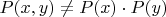$P(x, y) \ne P(x) \cdot P(y)$