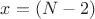 $x=(N-2)$