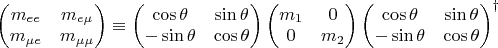$
 \begin{pmatrix}
 m_{ee} & m_{e\mu} \\
 m_{\mu e} & m_{\mu\mu}
  \end{pmatrix}\equiv
\begin{pmatrix}
 \cos\theta & \sin\theta \\
 -\sin\theta & \cos\theta
  \end{pmatrix}
\begin{pmatrix}
 m_1 & 0 \\
 0 & m_2
  \end{pmatrix}
\begin{pmatrix}
 \cos\theta & \sin\theta \\
 -\sin\theta & \cos\theta
  \end{pmatrix}^\dag
$