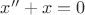 $x{''}+x = 0$