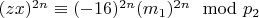 $(z x) ^ {2n}\equiv (- 16) ^ {2n}(m_1) ^ {2n}\mod p_2 $