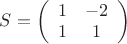 $S=\left( \begin{array}{cc} 1 & -2 \\ 1 & 1 \end{array} \right)$