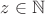 $z \in \mathbb{N}$