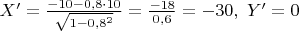 $X'= \frac {-10-0{,}8\cdot10}{\sqrt{1-0{,}8^2}}=\frac {-18} {0{,}6}=-30,\,\, Y'=0$