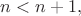 $n<n+1,$