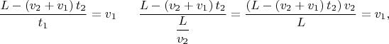 $$\dfrac{L -\left(v_{2} + v_{1}\right)t_{2}}{t_{1}} = v_{1} \mkern 30mu \dfrac{L -\left(v_{2} + v_{1}\right)t_{2}}{\dfrac{L}{v_{2}}} = \dfrac{\left(L -\left(v_{2} + v_{1}\right)t_{2}\right)v_{2}}{L} = v_{1},$$