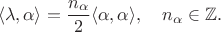 $$\langle\lambda,\alpha\rangle=\frac{n_\alpha}{2}\langle\alpha,\alpha\rangle,\quad n_\alpha\in\mathbb{Z}.$$