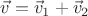 $\vec{v}=\vec{v}_1+\vec{v}_2$